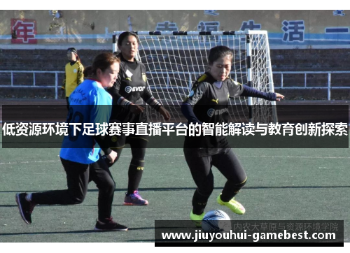 低资源环境下足球赛事直播平台的智能解读与教育创新探索